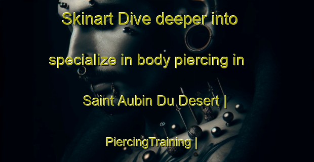 Skinart Dive deeper into specialize in body piercing in Saint Aubin Du Desert | PiercingTraining | PiercingClasses | SkinartTraining-France